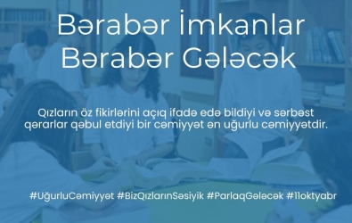 Hər bir qızın öz səsini ifadə edə bildiyi və sərbəst qərarlar qəbul etdiyi cəmiyyət daha güclü və ədalətli olur. Qızların bərabər imkanlara sahib olduğu bir dünya – işıqlı və uğurlu gələcəyin təməlidir.