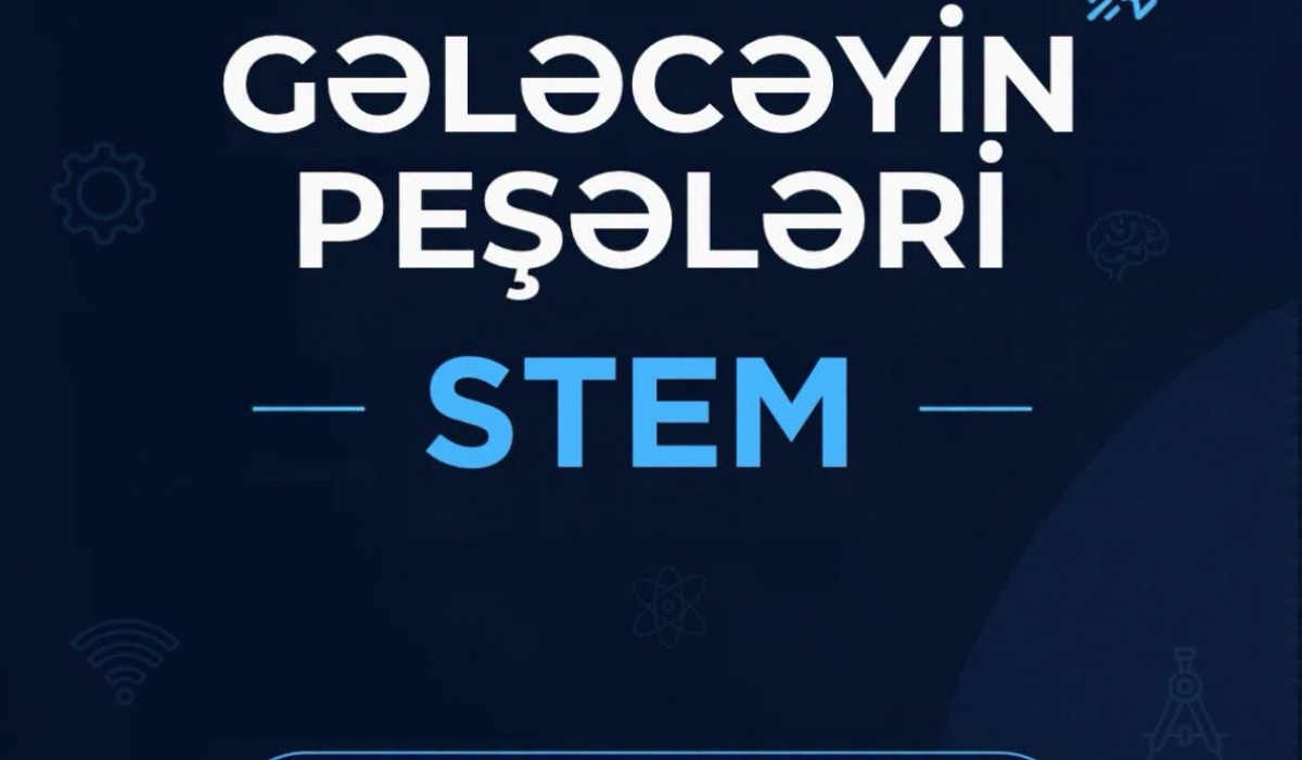 “Gələcəyin peşələri – STEM” təliminə qeydiyyat başladı!